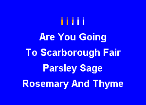 Are You Going

To Scarborough Fair

Parsley Sage
Rosemary And Thyme