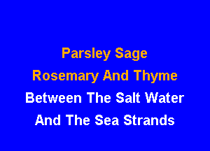 Parsley Sage

Rosemary And Thyme
Between The Salt Water
And The Sea Strands