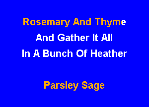 Rosemary And Thyme
And Gather It All
In A Bunch Of Heather

Parsley Sage