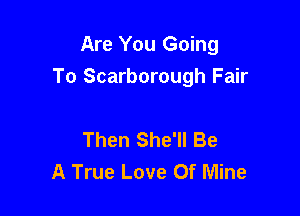 Are You Going
To Scarborough Fair

Then She'll Be
A True Love Of Mine