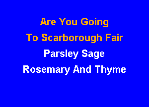 Are You Going

To Scarborough Fair

Parsley Sage
Rosemary And Thyme