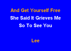 And Get Yourself Free
She Said It Grieves Me
So To See You

Lee