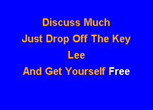 Discuss Much
Just Drop Off The Key

Lee
And Get Yourself Free