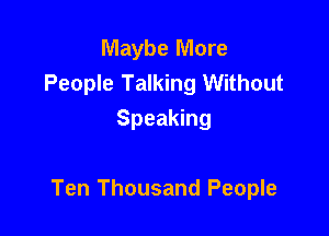 Maybe More
People Talking Without
Speaking

Ten Thousand People