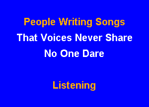 People Writing Songs
That Voices Never Share
No One Dare

Listening