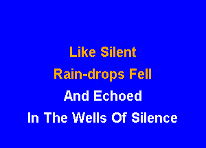 Like Silent

Rain-drops Fell
And Echoed
In The Wells Of Silence