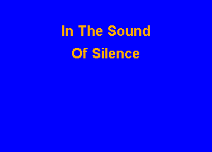 In The Sound
Of Silence