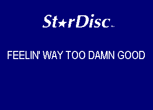 Sterisc...

FEELIN' WAY TOO DAMN GOOD