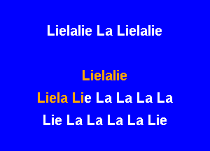 Lielalie La Lielalie

Lielalie
Liela Lie La La La La
Lie La La La La Lie
