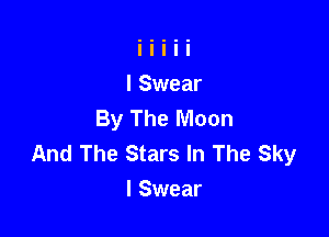 By The Moon

And The Stars In The Sky
I Swear