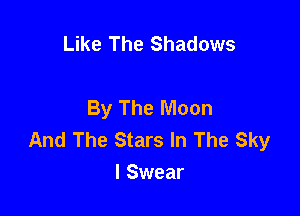 Like The Shadows

By The Moon

And The Stars In The Sky
I Swear