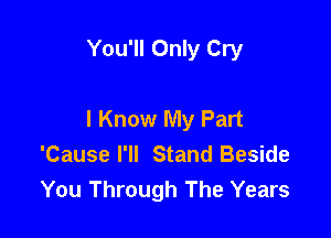 You'll Only Cry

I Know My Part

'Cause I'll Stand Beside
You Through The Years