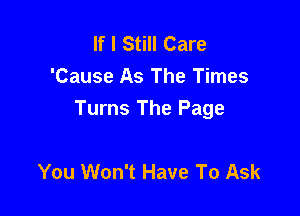 If I Still Care
'Cause As The Times

Turns The Page

You Won't Have To Ask