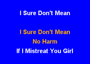 l Sure Don't Mean

I Sure Don't Mean
No Harm
If I Mistreat You Girl