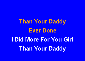 Than Your Daddy

Ever Done
I Did More For You Girl
Than Your Daddy