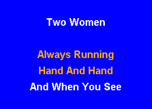 Two Women

Always Running
Hand And Hand
And When You See