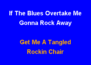 If The Blues Overtake Me
Gonna Rock Away

Get Me A Tangled
Rockin Chair