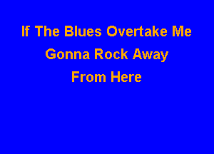 If The Blues Overtake Me
Gonna Rock Away

From Here