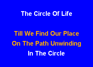 The Circle Of Life

Till We Find Our Place

On The Path Unwinding
In The Circle