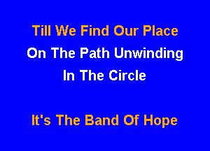 Till We Find Our Place
On The Path Unwinding
In The Circle

It's The Band Of Hope
