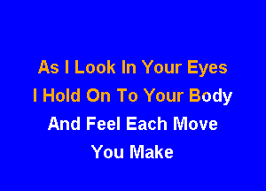 As I Look In Your Eyes
I Hold On To Your Body

And Feel Each Move
You Make