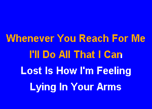 Whenever You Reach For Me
I'll Do All That I Can

Lost Is How I'm Feeling
Lying In Your Arms