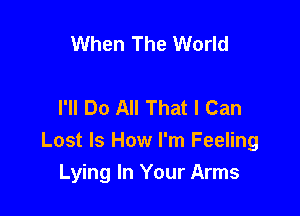 When The World

I'll Do All That I Can

Lost Is How I'm Feeling
Lying In Your Arms