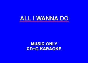 ALL I WANNA D0

MUSIC ONLY
CDAtG KARAOKE