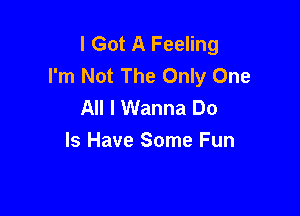 I Got A Feeling
I'm Not The Only One
All I Wanna Do

Is Have Some Fun