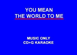YOU MEAN
THE WORLD TO ME

MUSIC ONLY
CDAtG KARAOKE
