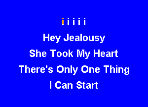 Hey Jealousy
She Took My Heart

There's Only One Thing
I Can Start