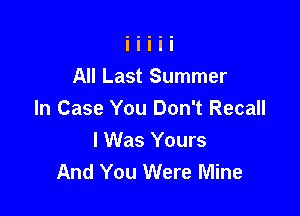 All Last Summer

In Case You Don't Recall
I Was Yours
And You Were Mine