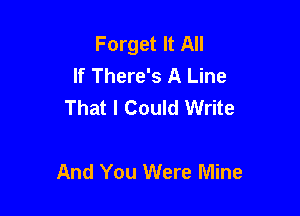 Forget It All
If There's A Line
That I Could Write

And You Were Mine