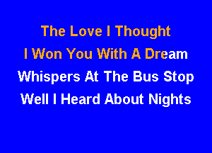 The Love I Thought
I Won You With A Dream
Whispers At The Bus Stop

Well I Heard About Nights
