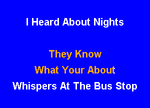 I Heard About Nights

They Know
What Your About
Whispers At The Bus Stop