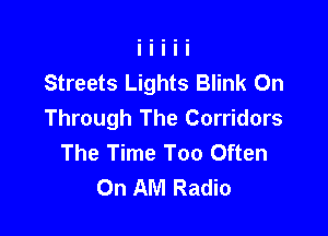 Streets Lights Blink On

Through The Corridors
The Time Too Often
On AM Radio
