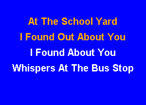 At The School Yard
I Found Out About You
I Found About You

Whispers At The Bus Stop