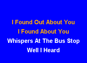 I Found Out About You
I Found About You

Whispers At The Bus Stop
Well I Heard
