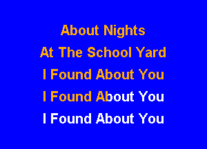 About Nights
At The School Yard

I Found About You
I Found About You
I Found About You