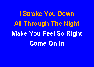 l Stroke You Down
All Through The Night
Make You Feel So Right

Come On In