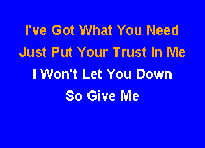 I've Got What You Need
Just Put Your Trust In Me
I Won't Let You Down

So Give Me