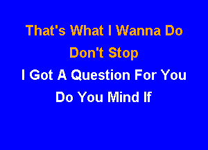 That's What I Wanna Do
Don't Stop
I Got A Question For You

Do You Mind If