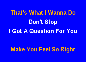 That's What I Wanna Do
Don't Stop
I Got A Question For You

Make You Feel So Right