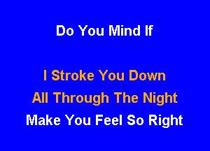 Do You Mind If

I Stroke You Down
All Through The Night
Make You Feel So Right