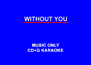 WITHOUT YOU

MUSIC ONLY
CDAtG KARAOKE