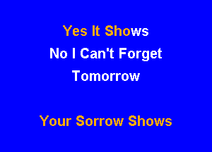 Yes It Shows
No I Can't Forget

Tomorrow

Your Sorrow Shows