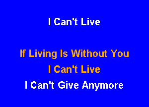 I Can't Live

If Living ls Without You

I Can't Live

I Can't Give Anymore