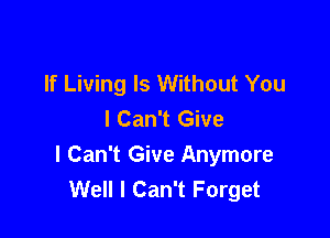 If Living Is Without You
I Can't Give

I Can't Give Anymore
Well I Can't Forget