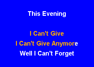 This Evening

I Can't Give

I Can't Give Anymore
Well I Can't Forget