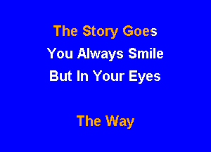 The Story Goes
You Always Smile

But In Your Eyes

The Way